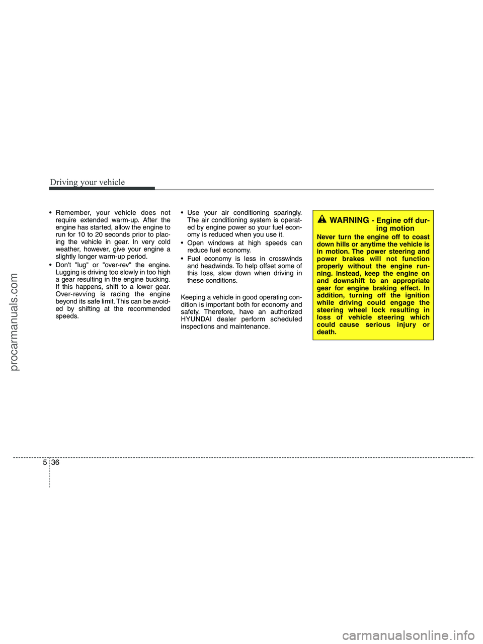 HYUNDAI VERACRUZ 2010  Owners Manual Driving your vehicle
36 5
 Remember, your vehicle does not
require extended warm-up. After the
engine has started, allow the engine to
run for 10 to 20 seconds prior to plac-
ing the vehicle in gear. 