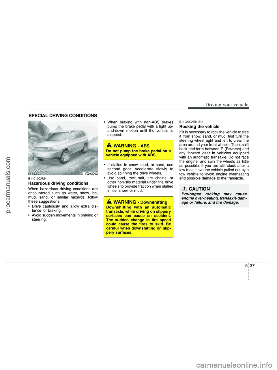 HYUNDAI VERACRUZ 2010  Owners Manual 537
Driving your vehicle
E110100AUN
Hazardous driving conditions  
When hazardous driving conditions are
encountered such as water, snow, ice,
mud, sand, or similar hazards, follow
these suggestions:

