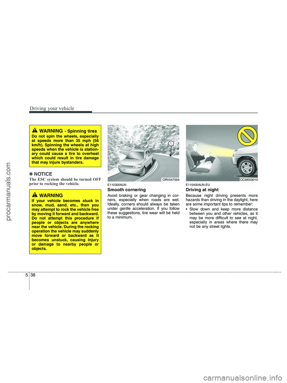 HYUNDAI VERACRUZ 2010  Owners Manual Driving your vehicle
38 5
✽
✽
NOTICE
The ESC system should be turned OFF
prior to rocking the vehicle.
E110300AUN
Smooth cornering
Avoid braking or gear changing in cor-
ners, especially when road