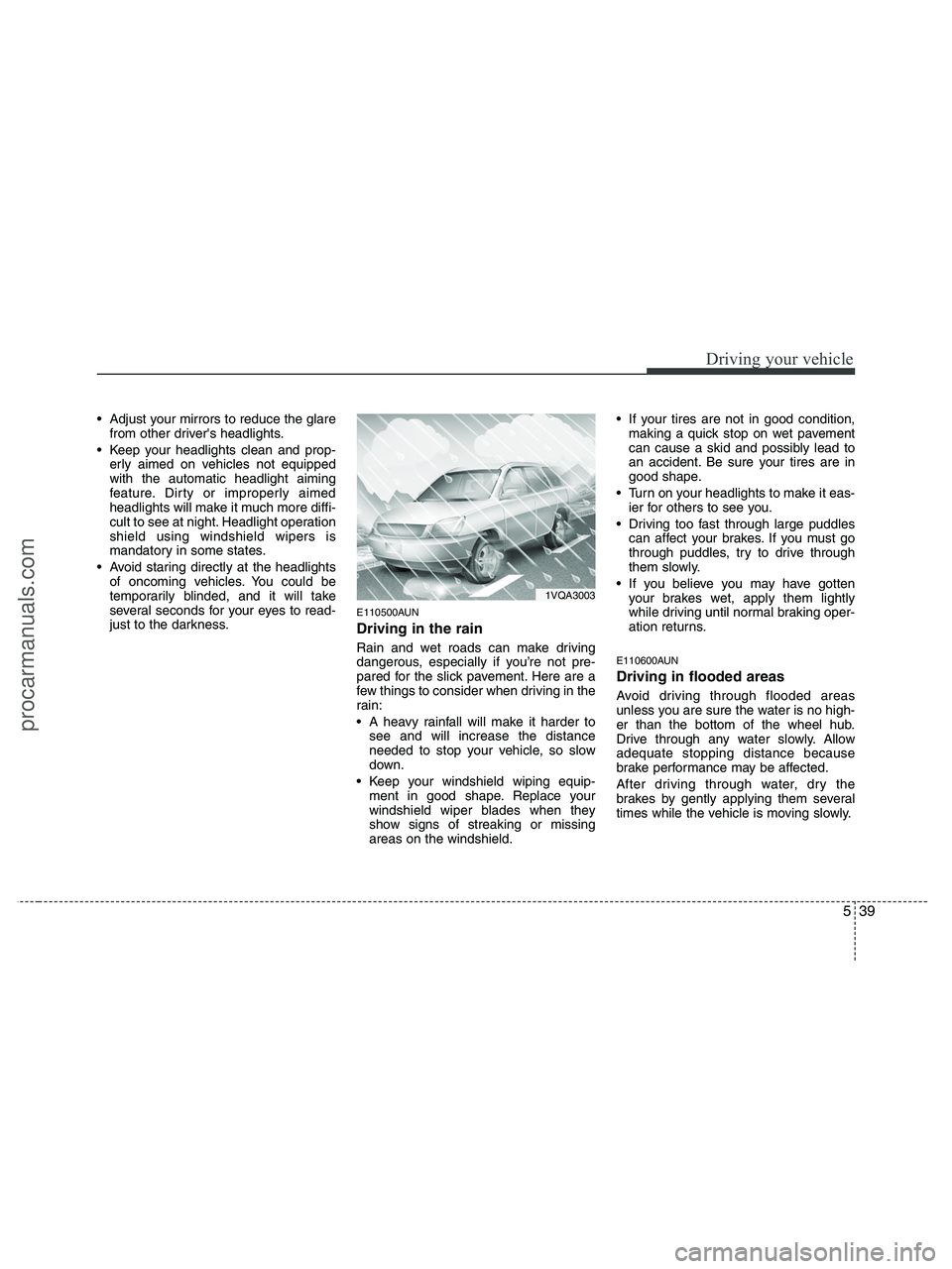 HYUNDAI VERACRUZ 2010  Owners Manual 539
Driving your vehicle
 Adjust your mirrors to reduce the glare
from other drivers headlights.
 Keep your headlights clean and prop-
erly aimed on vehicles not equipped
with the automatic headlight