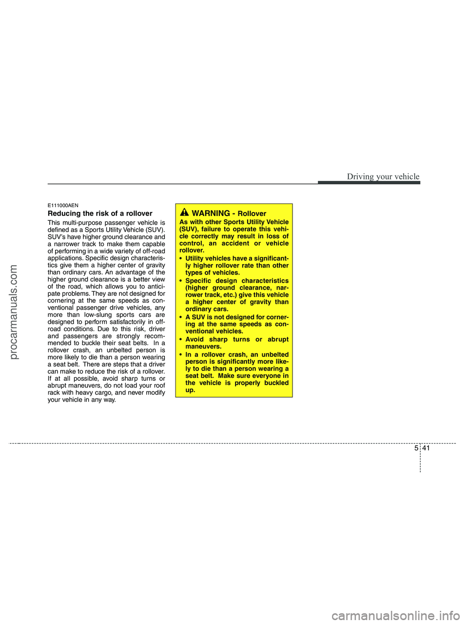 HYUNDAI VERACRUZ 2010  Owners Manual 541
Driving your vehicle
E111000AEN
Reducing the risk of a rollover
This multi-purpose passenger vehicle is
defined as a Sports Utility Vehicle (SUV).
SUV’s have higher ground clearance and
a narrow