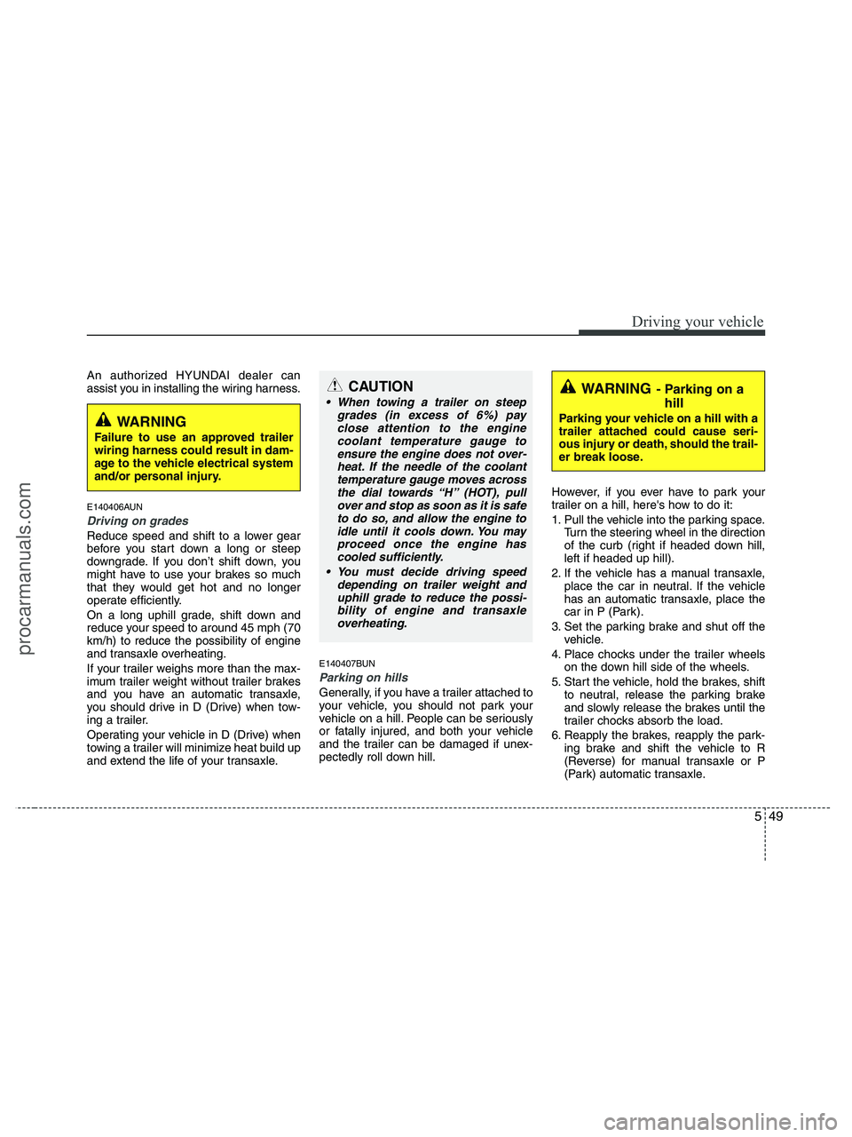 HYUNDAI VERACRUZ 2010  Owners Manual 549
Driving your vehicle
An authorized HYUNDAI dealer can
assist you in installing the wiring harness.
E140406AUN
Driving on grades 
Reduce speed and shift to a lower gear
before you start down a long