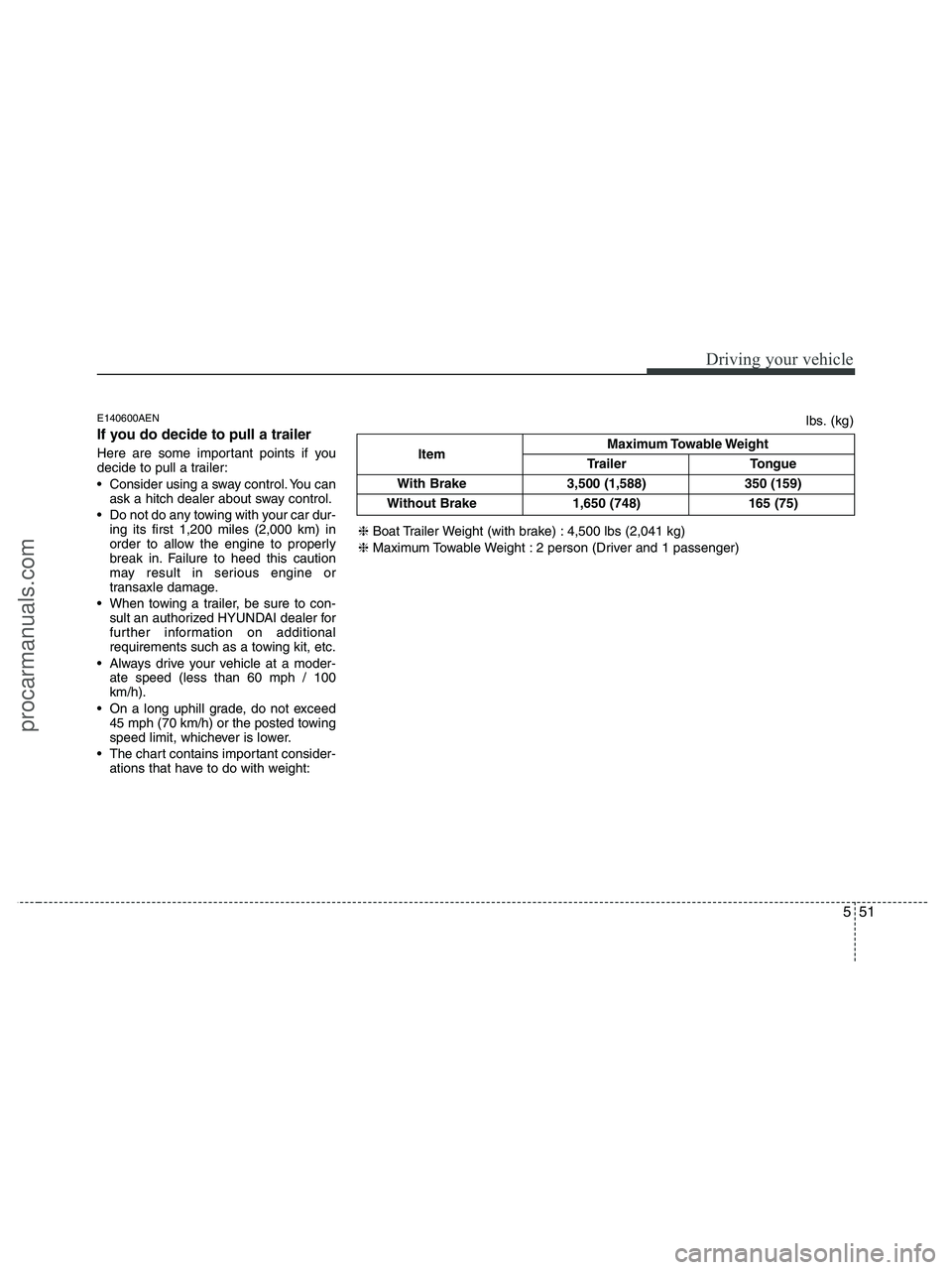 HYUNDAI VERACRUZ 2010  Owners Manual 551
Driving your vehicle
E140600AEN
If you do decide to pull a trailer
Here are some important points if you
decide to pull a trailer:
 Consider using a sway control. You can
ask a hitch dealer about 