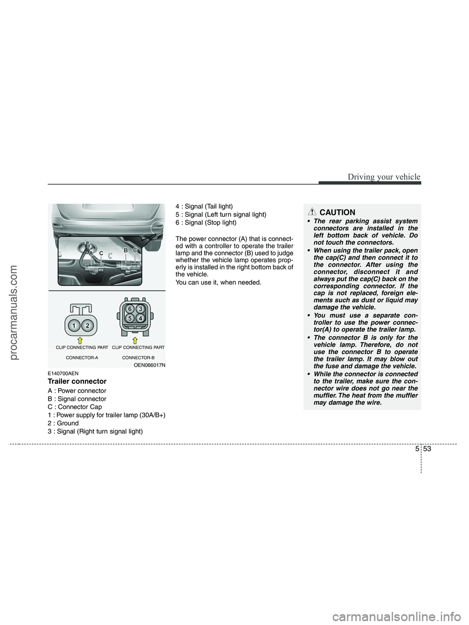 HYUNDAI VERACRUZ 2010  Owners Manual 553
Driving your vehicle
E140700AEN
Trailer connector
A : Power connector 
B : Signal connector 
C : Connector Cap 
1 : Power supply for trailer lamp (30A/B+) 
2 : Ground 
3 : Signal (Right turn signa