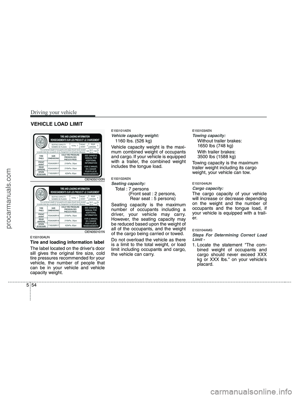 HYUNDAI VERACRUZ 2010  Owners Manual Driving your vehicle
54 5
E150100AUN
Tire and loading information label
The label located on the drivers door
sill gives the original tire size, cold
tire pressures recommended for your
vehicle, the 