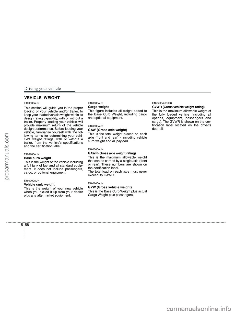 HYUNDAI VERACRUZ 2010  Owners Manual Driving your vehicle
58 5
E160000AUN
This section will guide you in the proper
loading of your vehicle and/or trailer, to
keep your loaded vehicle weight within its
design rating capability, with or w