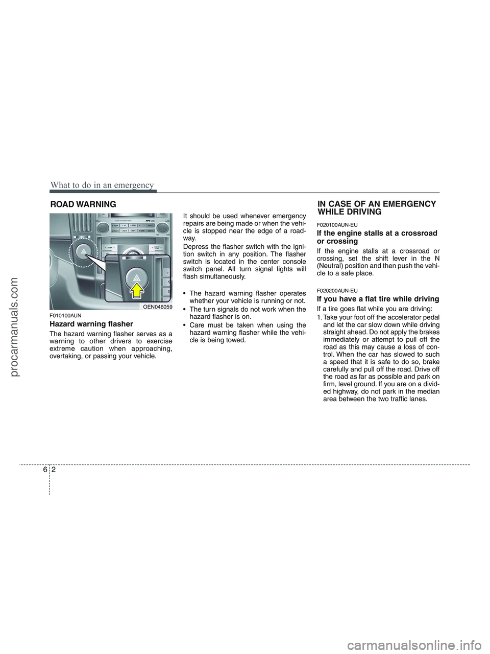 HYUNDAI VERACRUZ 2010  Owners Manual What to do in an emergency
2 6
ROAD WARNING 
F010100AUN
Hazard warning flasher  
The hazard warning flasher serves as a
warning to other drivers to exercise
extreme caution when approaching,
overtakin