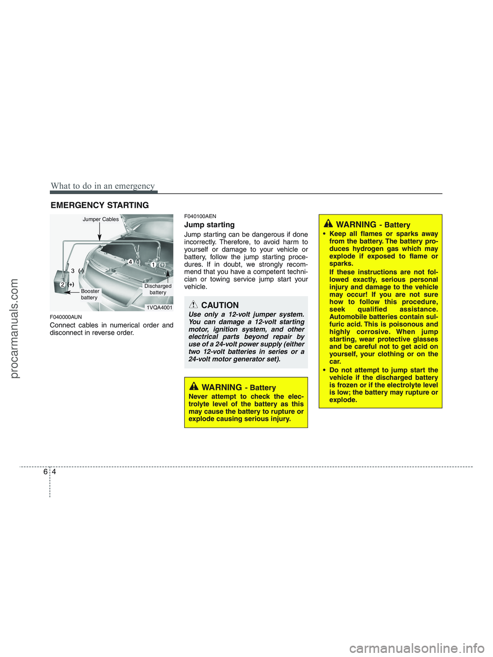 HYUNDAI VERACRUZ 2010  Owners Manual What to do in an emergency
4 6
EMERGENCY STARTING
F040000AUN
Connect cables in numerical order and
disconnect in reverse order.
F040100AEN
Jump starting  
Jump starting can be dangerous if done
incorr