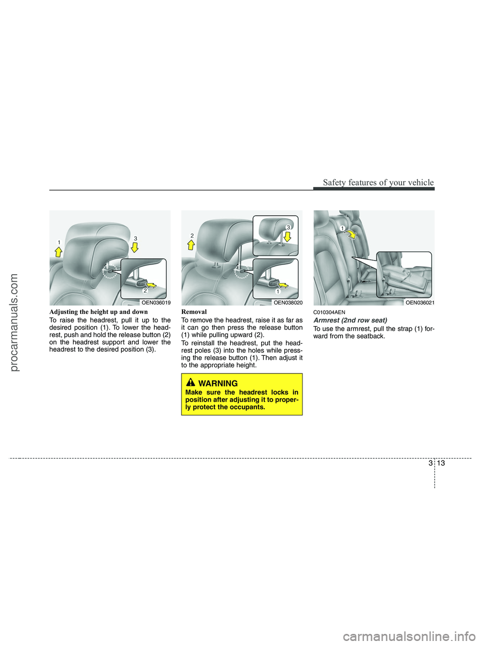 HYUNDAI VERACRUZ 2010  Owners Manual 313
Safety features of your vehicle
Adjusting the height up and down
To raise the headrest, pull it up to the
desired position (1). To lower the head-
rest, push and hold the release button (2)
on the