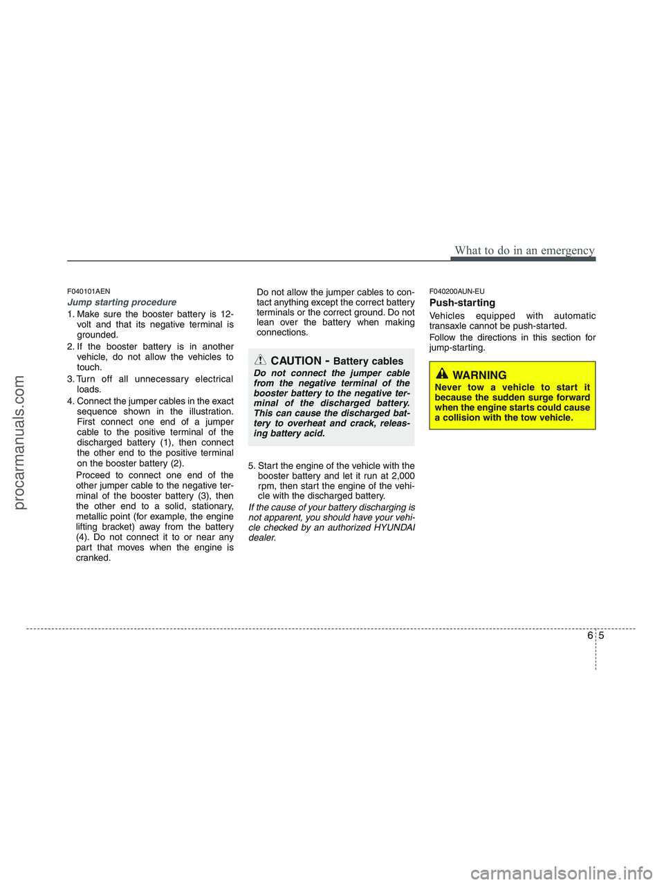 HYUNDAI VERACRUZ 2010  Owners Manual 65
What to do in an emergency
F040101AEN
Jump starting procedure 
1. Make sure the booster battery is 12-
volt and that its negative terminal is
grounded.
2. If the booster battery is in another
vehic