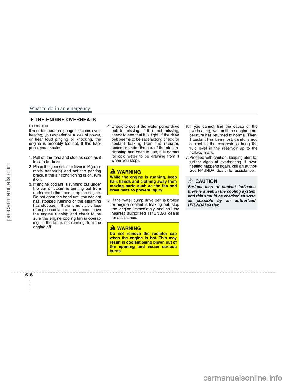 HYUNDAI VERACRUZ 2010  Owners Manual What to do in an emergency
6 6
IF THE ENGINE OVERHEATS
F050000AEN
If your temperature gauge indicates over-
heating, you experience a loss of power,
or hear loud pinging or knocking, the
engine is pro
