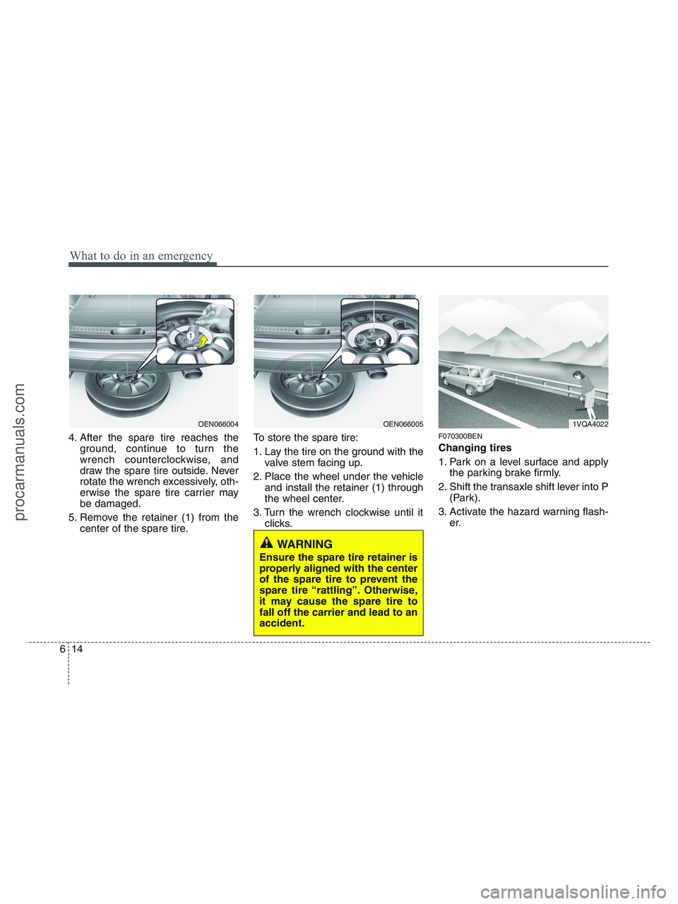 HYUNDAI VERACRUZ 2010  Owners Manual What to do in an emergency
14 6
4. After the spare tire reaches the
ground, continue to turn the
wrench counterclockwise, and
draw the spare tire outside. Never
rotate the wrench excessively, oth-
erw