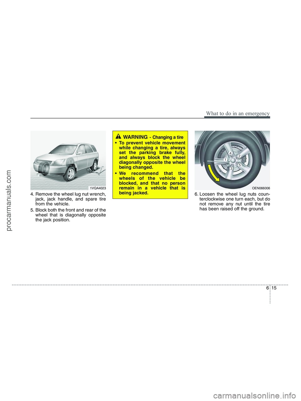 HYUNDAI VERACRUZ 2010  Owners Manual 615
What to do in an emergency
4. Remove the wheel lug nut wrench,
jack, jack handle, and spare tire
from the vehicle.
5. Block both the front and rear of the
wheel that is diagonally opposite
the jac