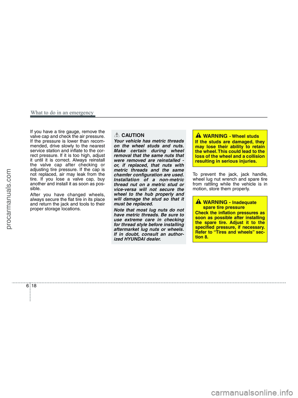 HYUNDAI VERACRUZ 2010  Owners Manual What to do in an emergency
18 6
If you have a tire gauge, remove the
valve cap and check the air pressure.
If the pressure is lower than recom-
mended, drive slowly to the nearest
service station and 