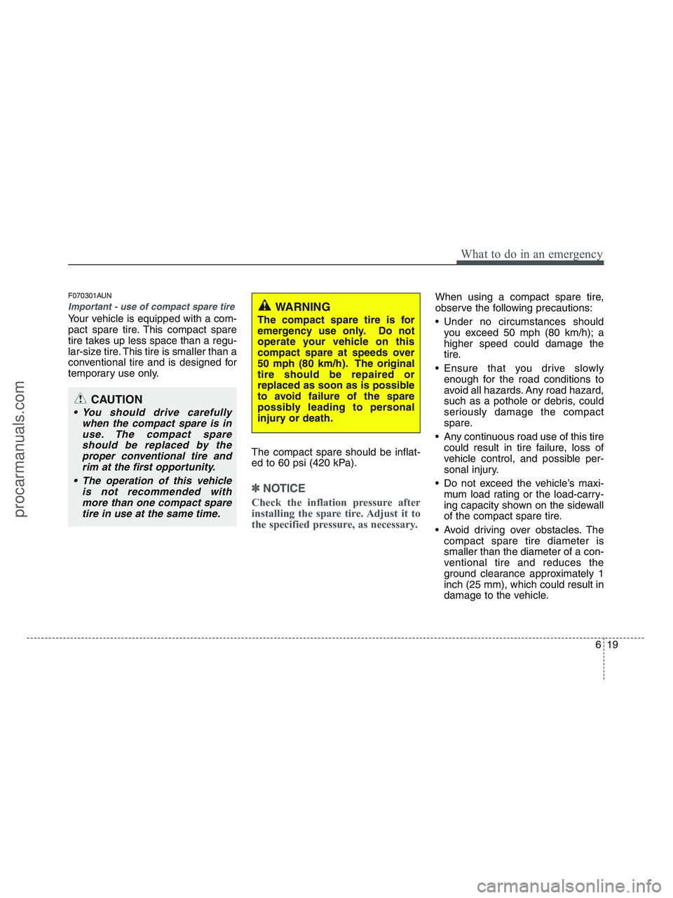 HYUNDAI VERACRUZ 2010  Owners Manual 619
What to do in an emergency
F070301AUN
Important - use of compact spare tire
Your vehicle is equipped with a com-
pact spare tire. This compact spare
tire takes up less space than a regu-
lar-size 
