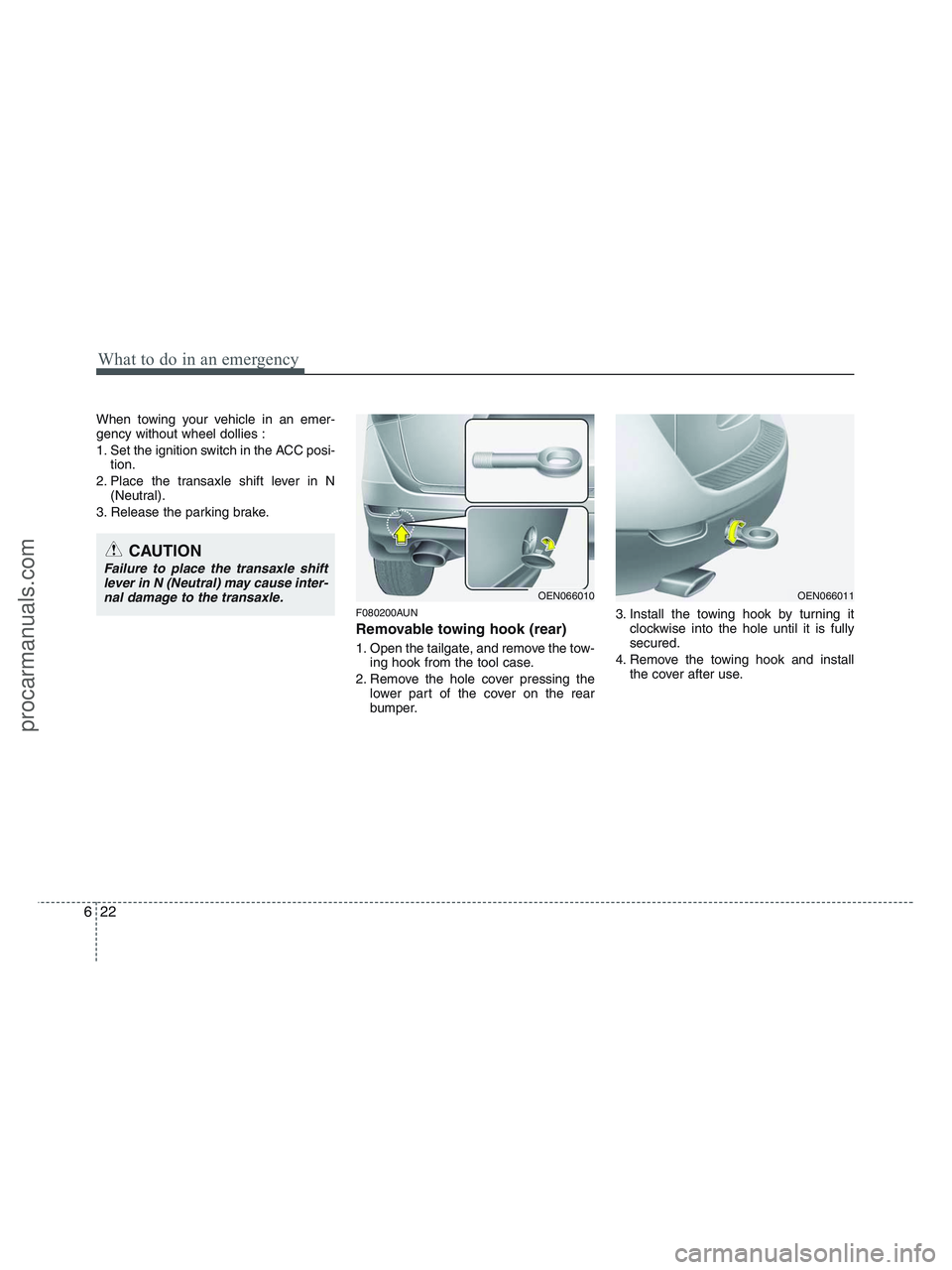HYUNDAI VERACRUZ 2010  Owners Manual What to do in an emergency
22 6
When towing your vehicle in an emer-
gency without wheel dollies :
1. Set the ignition switch in the ACC posi-
tion.
2. Place the transaxle shift lever in N
(Neutral).
