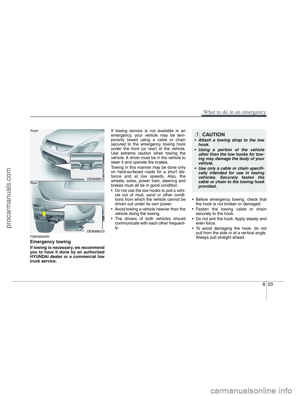 HYUNDAI VERACRUZ 2010  Owners Manual 623
What to do in an emergency
F080300AEN
Emergency towing
If towing is necessary, we recommend
you to have it done by an authorized
HYUNDAI dealer or a commercial tow
truck service.If towing service 