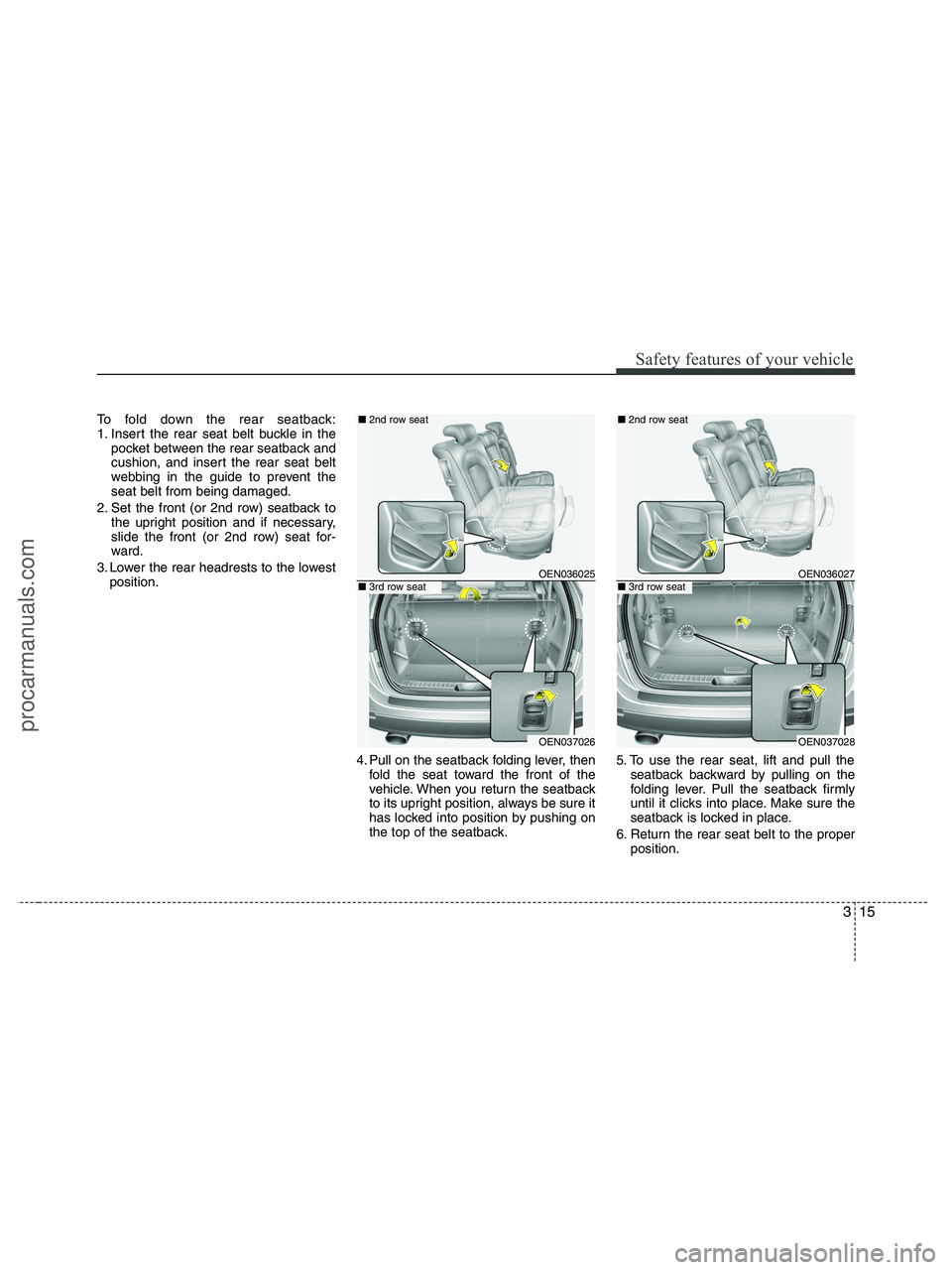 HYUNDAI VERACRUZ 2010  Owners Manual 315
Safety features of your vehicle
To fold down the rear seatback:
1. Insert the rear seat belt buckle in the
pocket between the rear seatback and
cushion, and insert the rear seat belt
webbing in th