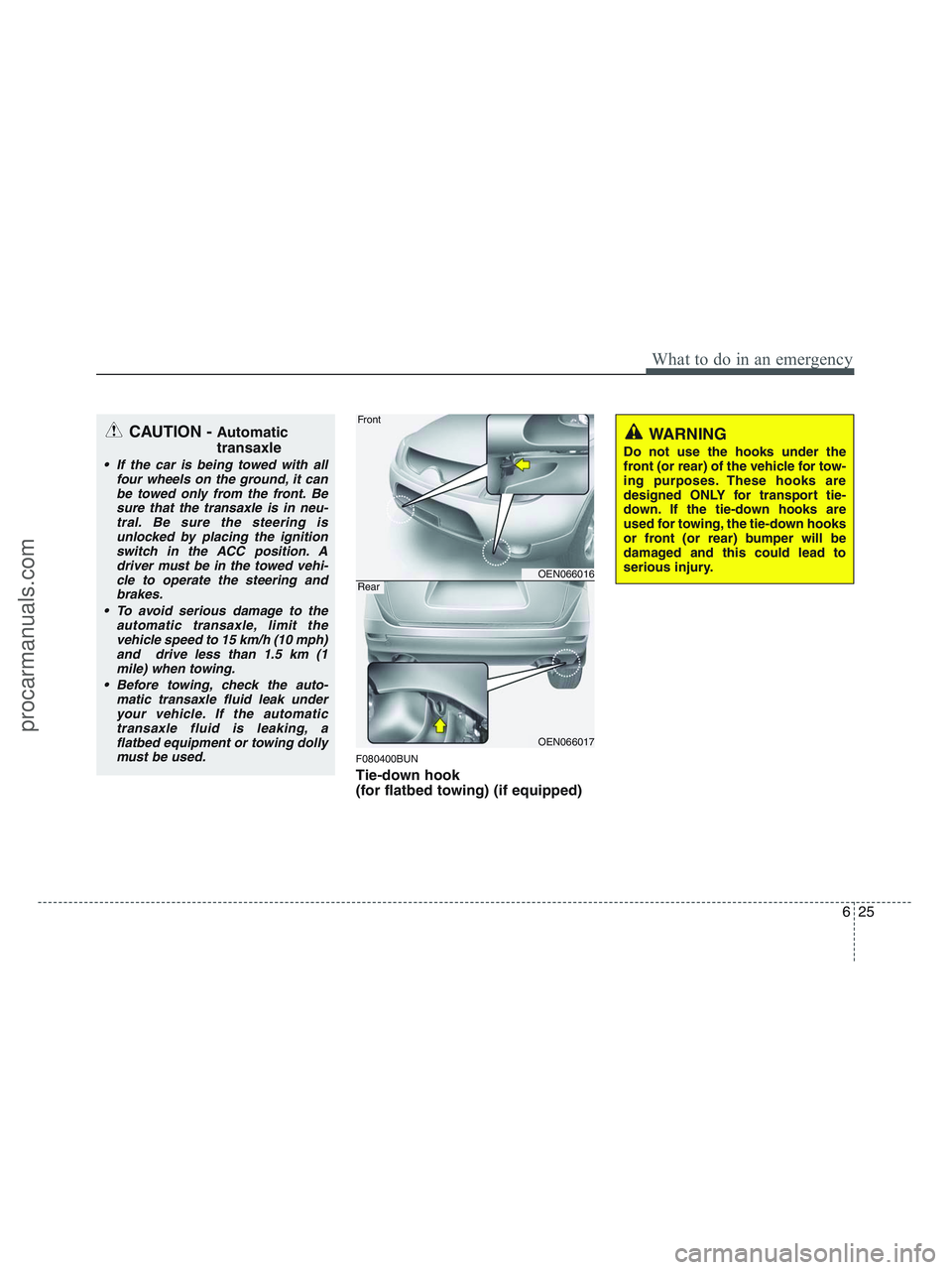HYUNDAI VERACRUZ 2010  Owners Manual 625
What to do in an emergency
F080400BUN
Tie-down hook 
(for flatbed towing) (if equipped)
CAUTION - Automatic
transaxle
 If the car is being towed with all
four wheels on the ground, it can
be towed