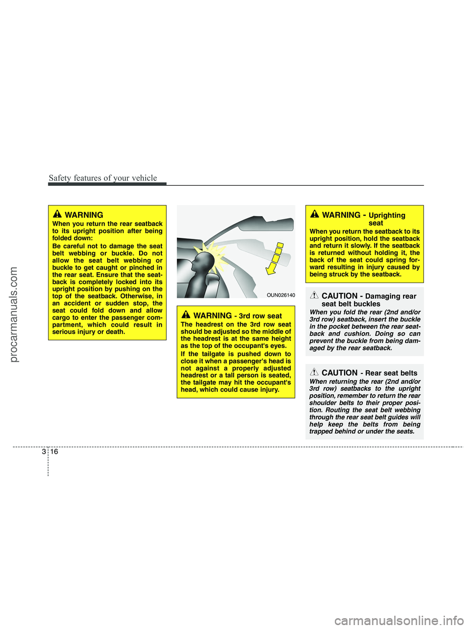 HYUNDAI VERACRUZ 2010  Owners Manual Safety features of your vehicle
16 3
WARNING 
When you return the rear seatback
to its upright position after being
folded down:
Be careful not to damage the seat
belt webbing or buckle. Do not
allow 