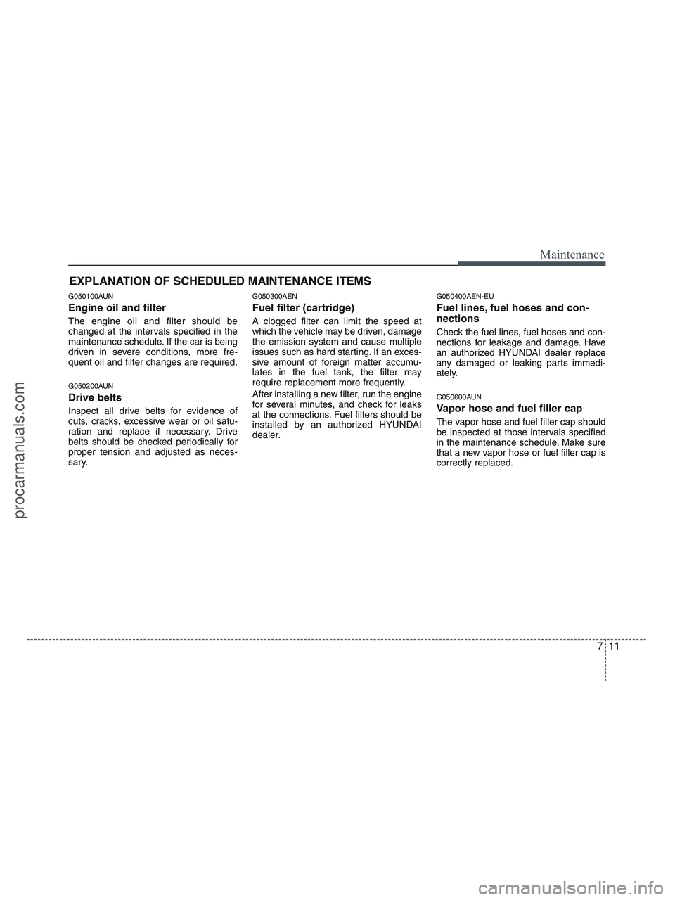 HYUNDAI VERACRUZ 2010  Owners Manual 711
Maintenance
EXPLANATION OF SCHEDULED MAINTENANCE ITEMS
G050100AUN
Engine oil and filter
The engine oil and filter should be
changed at the intervals specified in the
maintenance schedule. If the c