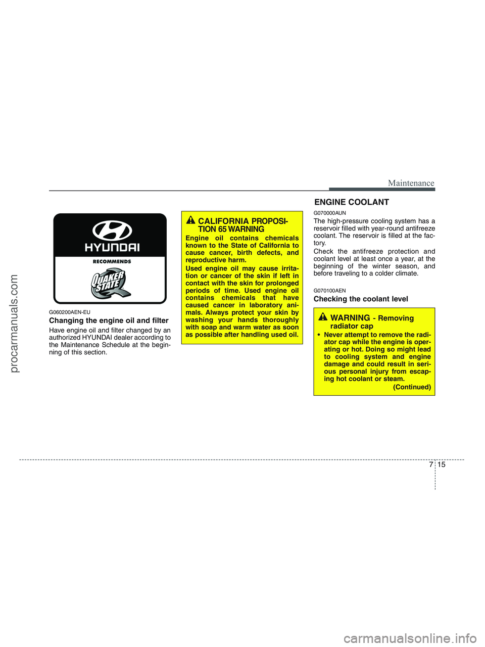 HYUNDAI VERACRUZ 2010  Owners Manual 715
Maintenance
G060200AEN-EU
Changing the engine oil and filter
Have engine oil and filter changed by an
authorized HYUNDAI dealer according to
the Maintenance Schedule at the begin-
ning of this sec