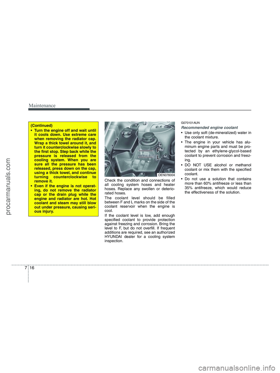 HYUNDAI VERACRUZ 2010  Owners Manual Maintenance
16 7
Check the condition and connections of
all cooling system hoses and heater
hoses. Replace any swollen or deterio-
rated hoses.
The coolant level should be filled
between F and L marks