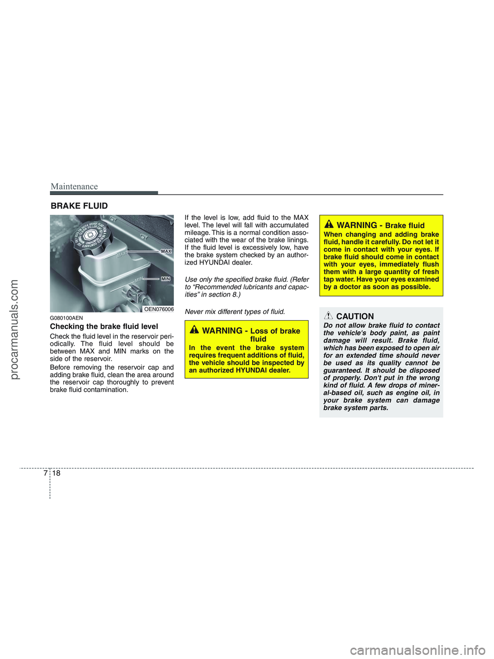 HYUNDAI VERACRUZ 2010  Owners Manual Maintenance
18 7
BRAKE FLUID
G080100AEN
Checking the brake fluid level  
Check the fluid level in the reservoir peri-
odically. The fluid level should be
between MAX and MIN marks on the
side of the r