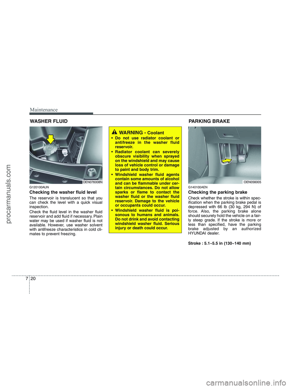HYUNDAI VERACRUZ 2010  Owners Manual Maintenance
20 7
WASHER FLUID
G120100AUN
Checking the washer fluid level  
The reservoir is translucent so that you
can check the level with a quick visual
inspection.
Check the fluid level in the was