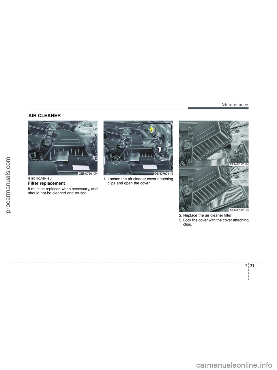 HYUNDAI VERACRUZ 2010  Owners Manual 721
Maintenance
AIR CLEANER 
G160100AEN-EU
Filter replacement  
It must be replaced when necessary, and
should not be cleaned and reused.1. Loosen the air cleaner cover attaching
clips and open the co