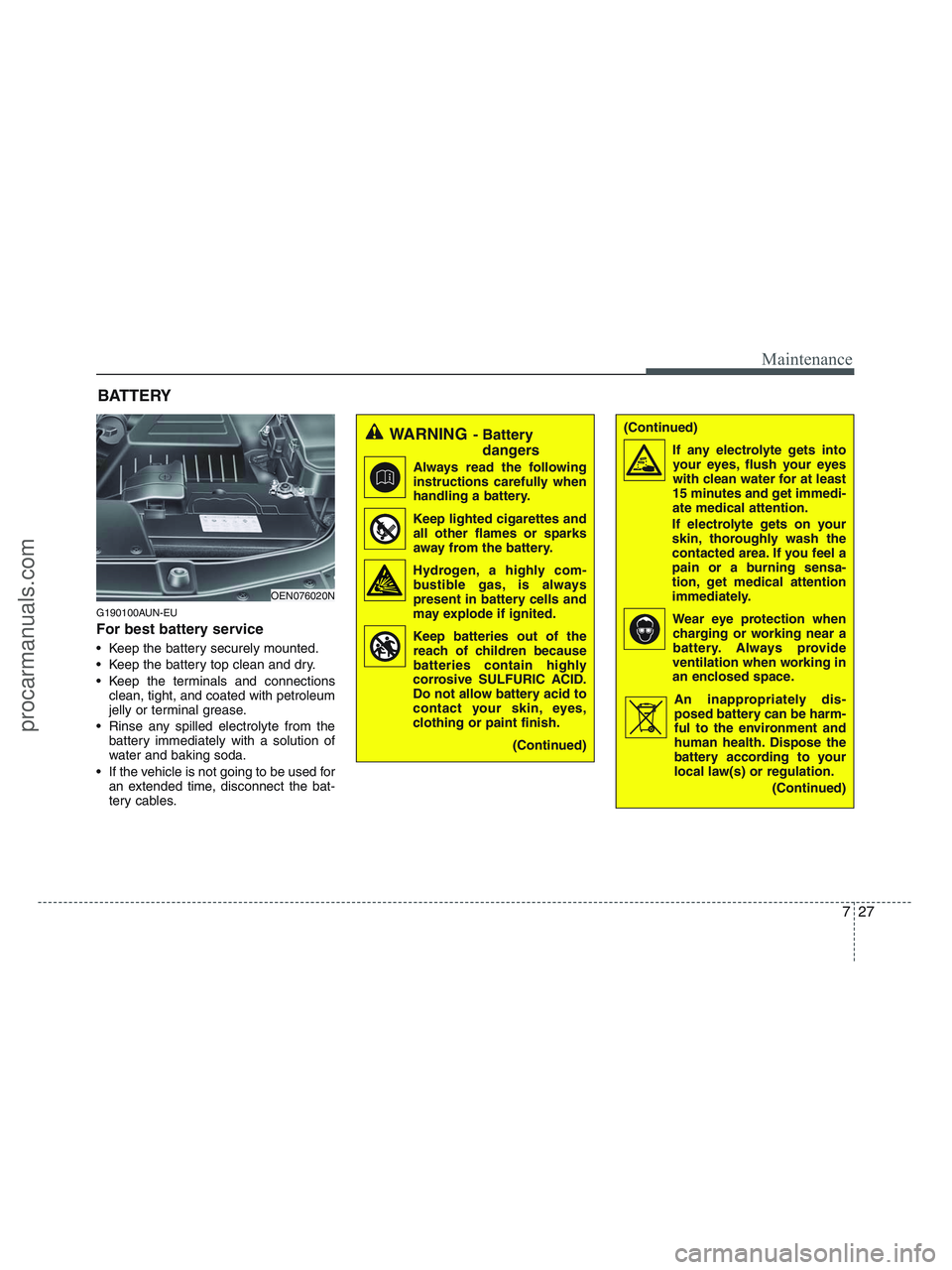 HYUNDAI VERACRUZ 2010  Owners Manual 727
Maintenance
(Continued)
If any electrolyte gets into
your eyes, flush your eyes
with clean water for at least
15 minutes and get immedi-
ate medical attention.
If electrolyte gets on your
skin, th