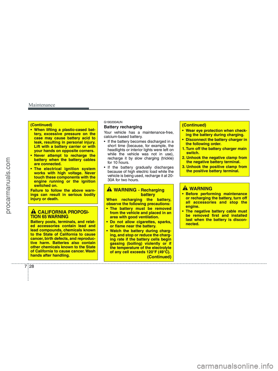 HYUNDAI VERACRUZ 2010  Owners Manual Maintenance
28 7
G190200AUN
Battery recharging  
Your vehicle has a maintenance-free,
calcium-based battery.
 If the battery becomes discharged in a
short time (because, for example, the
headlights or