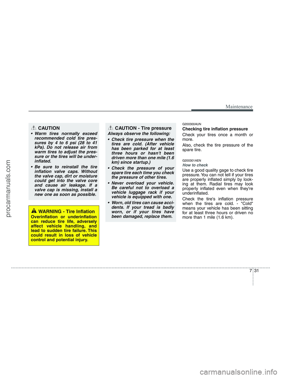 HYUNDAI VERACRUZ 2010  Owners Manual 731
Maintenance
G200300AUN
Checking tire inflation pressure
Check your tires once a month or
more.
Also, check the tire pressure of the
spare tire.
G200301AEN
How to check
Use a good quality gage to c