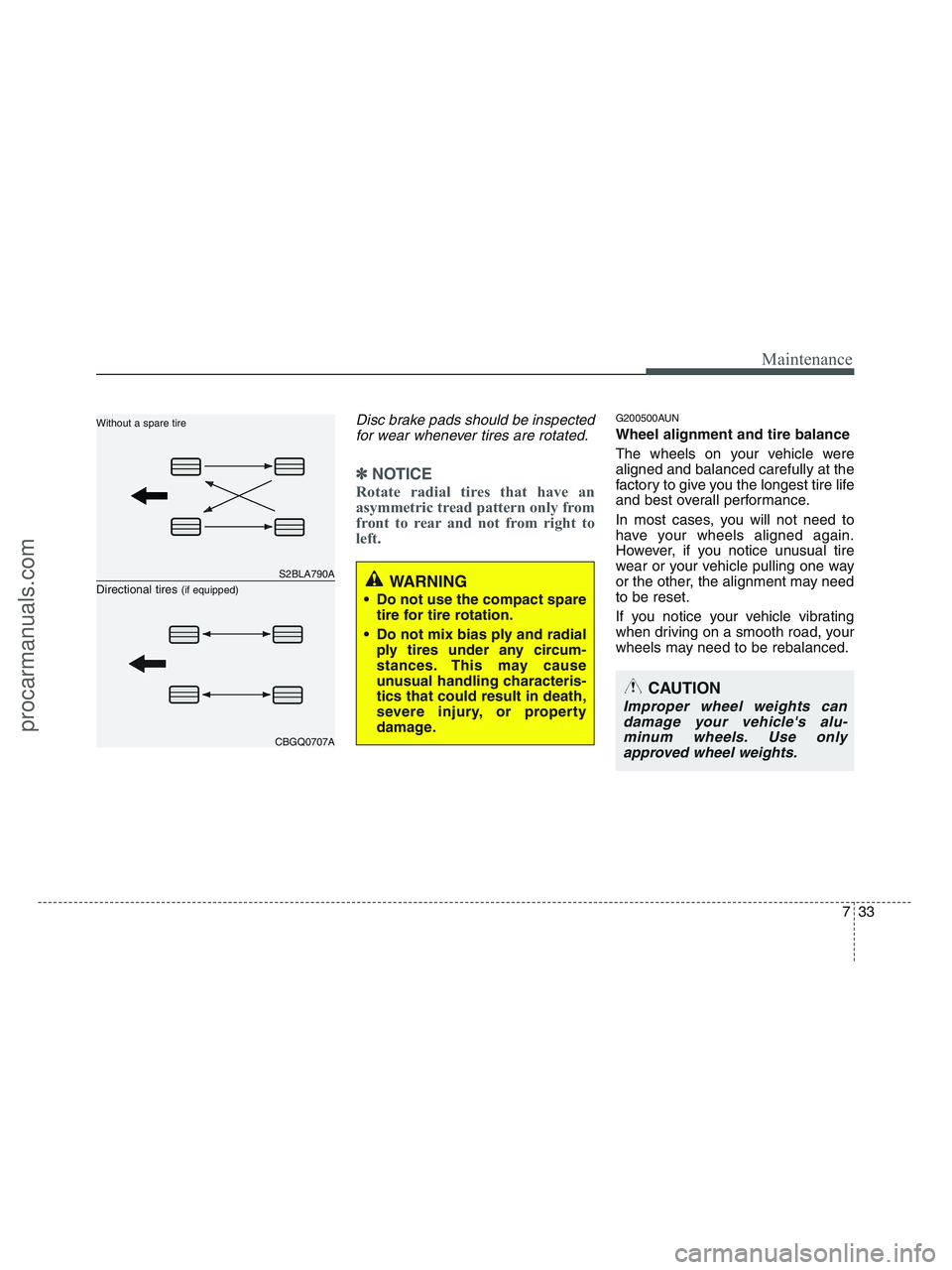 HYUNDAI VERACRUZ 2010  Owners Manual 733
Maintenance
Disc brake pads should be inspected
for wear whenever tires are rotated.
✽ ✽
NOTICE
Rotate radial tires that have an
asymmetric tread pattern only from
front to rear and not from r