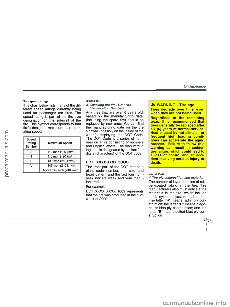 HYUNDAI VERACRUZ 2010  Owners Manual 737
Maintenance
Tire speed ratings  
The chart below lists many of the dif-
ferent speed ratings currently being
used for passenger car tires. The
speed rating is part of the tire size
designation on 