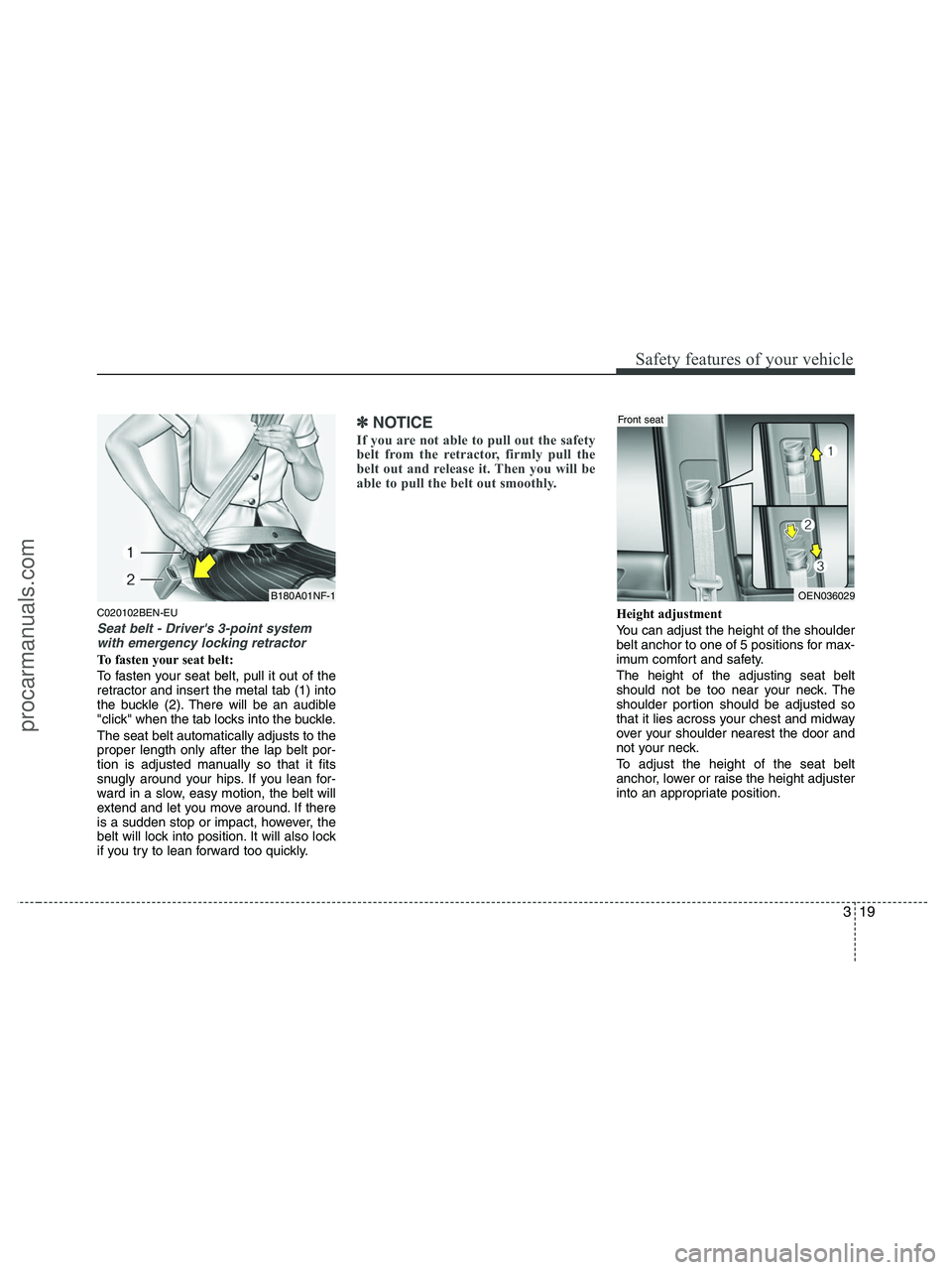 HYUNDAI VERACRUZ 2010  Owners Manual 319
Safety features of your vehicle
C020102BEN-EU
Seat belt - Drivers 3-point system
with emergency locking retractor
To fasten your seat belt:
To fasten your seat belt, pull it out of the
retractor 