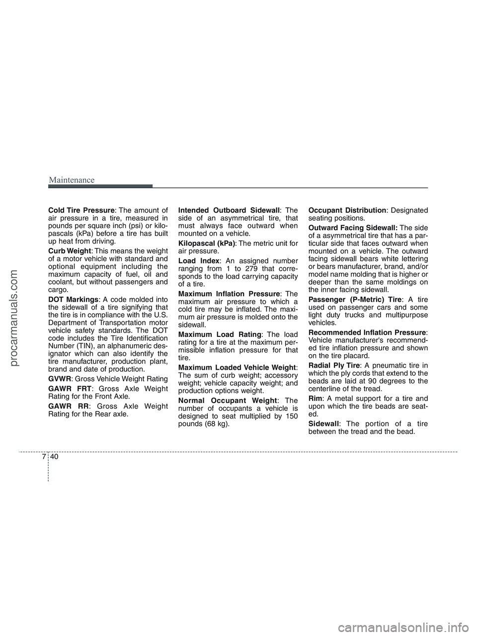HYUNDAI VERACRUZ 2010  Owners Manual Maintenance
40 7
Cold Tire  Pressure: The amount of
air pressure in a tire, measured in
pounds per square inch (psi) or kilo-
pascals (kPa) before a tire has built
up heat from driving.
Curb Weight: T