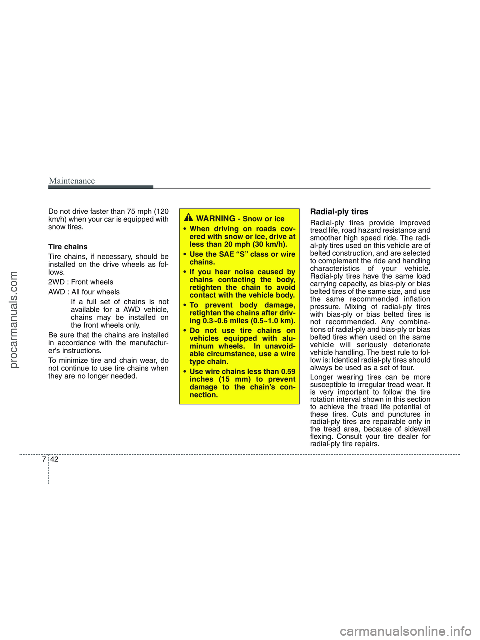 HYUNDAI VERACRUZ 2010  Owners Manual Maintenance
42 7
Do not drive faster than 75 mph (120
km/h) when your car is equipped with
snow tires.
Tire chains
Tire chains, if necessary, should be
installed on the drive wheels as fol-
lows.
2WD 