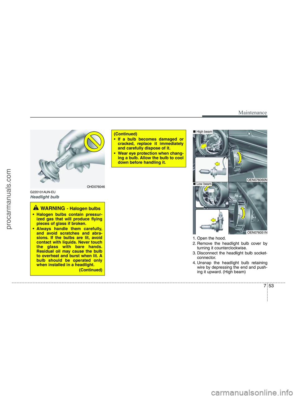 HYUNDAI VERACRUZ 2010  Owners Manual 753
Maintenance
G220101AUN-EU
Headlight bulb
1. Open the hood.
2. Remove the headlight bulb cover by
turning it counterclockwise.
3. Disconnect the headlight bulb socket-
connector.
4. Unsnap the head