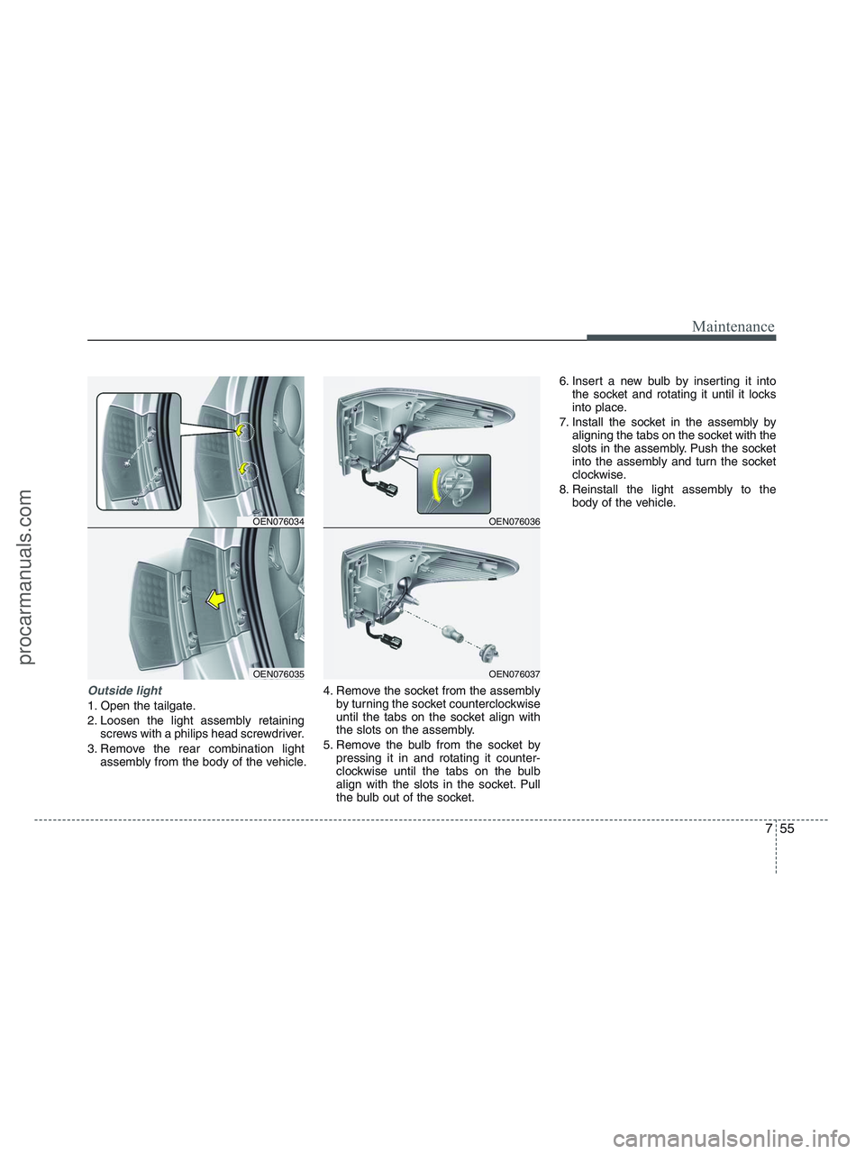HYUNDAI VERACRUZ 2010  Owners Manual 755
Maintenance
Outside light
1. Open the tailgate.
2. Loosen the light assembly retaining
screws with a philips head screwdriver.
3. Remove the rear combination light
assembly from the body of the ve