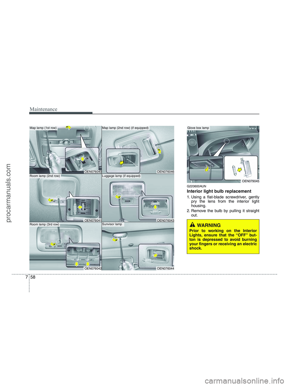 HYUNDAI VERACRUZ 2010  Owners Manual Maintenance
58 7
G220600AUN
Interior light bulb replacement
1. Using a flat-blade screwdriver, gently
pry the lens from the interior light
housing.
2. Remove the bulb by pulling it straight
out.
WARNI