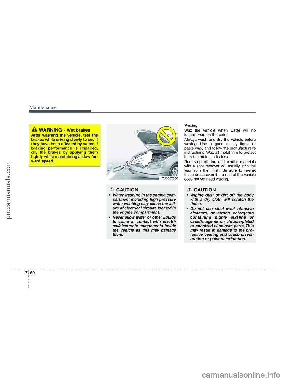 HYUNDAI VERACRUZ 2010  Owners Manual Maintenance
60 7
Waxing
Wax the vehicle when water will no
longer bead on the paint.
Always wash and dry the vehicle before
waxing. Use a good quality liquid or
paste wax, and follow the manufacturer