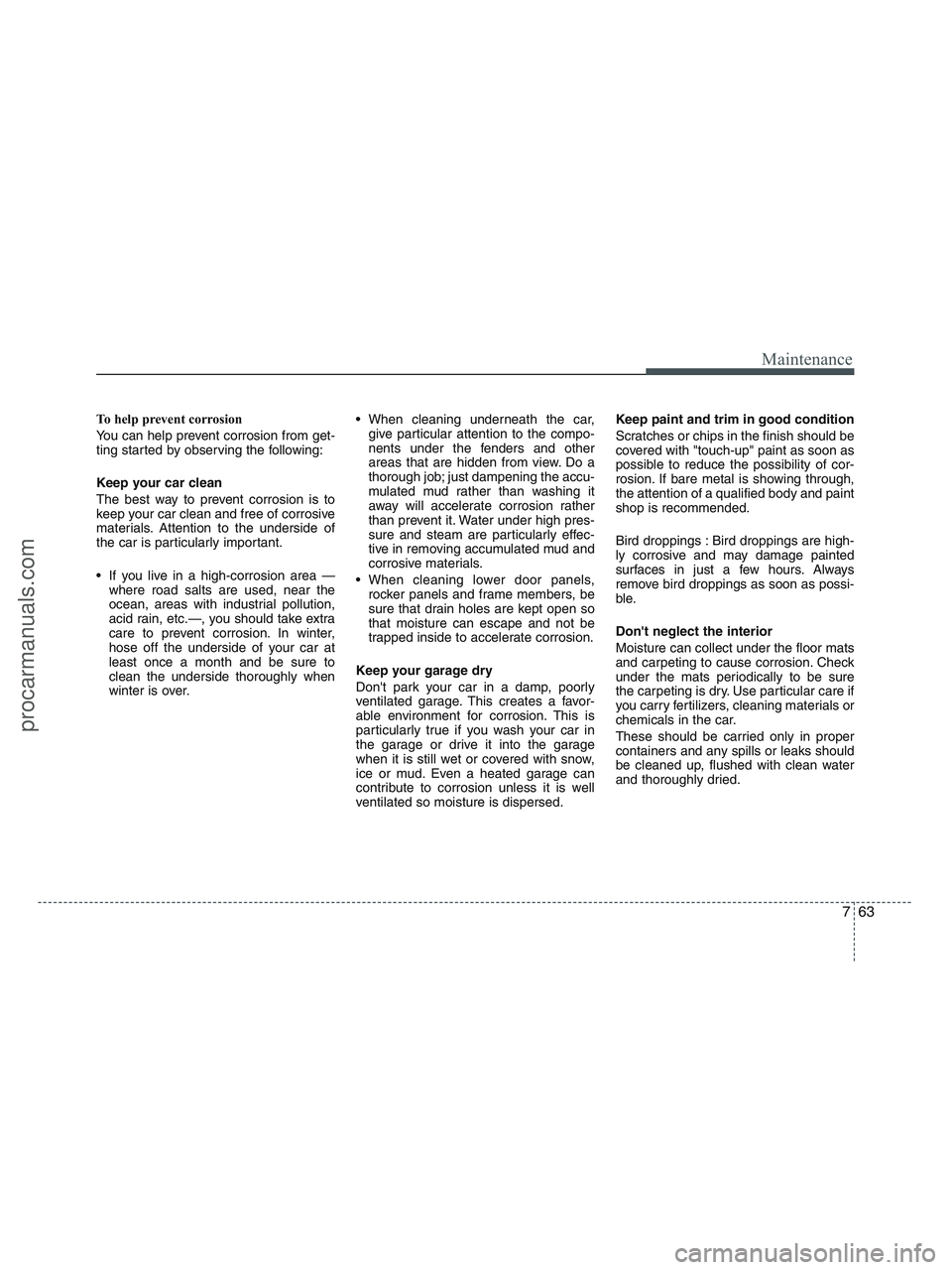 HYUNDAI VERACRUZ 2010  Owners Manual 763
Maintenance
To help prevent corrosion
You can help prevent corrosion from get-
ting started by observing the following:
Keep your car clean
The best way to prevent corrosion is to
keep your car cl