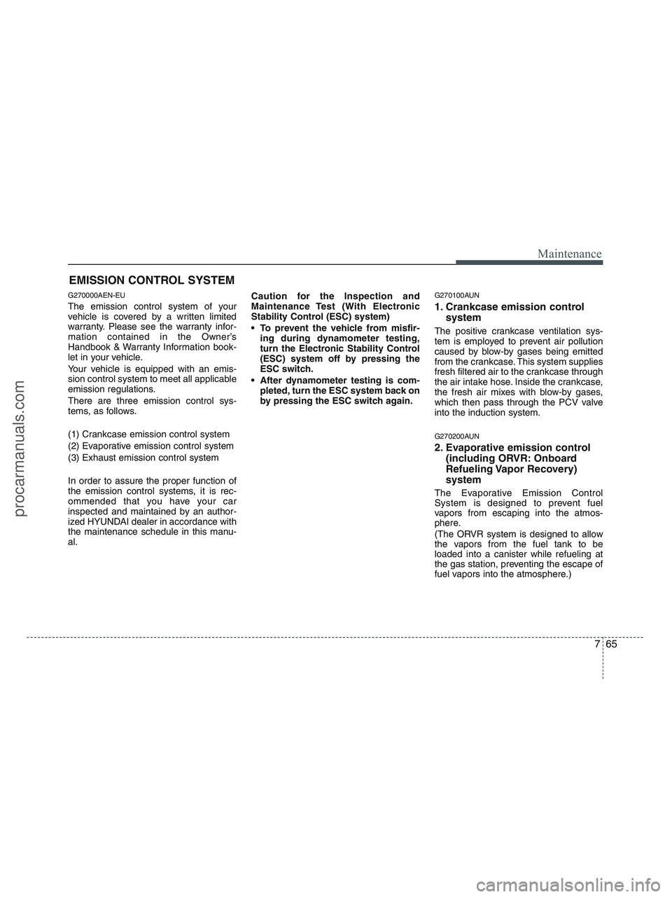 HYUNDAI VERACRUZ 2010  Owners Manual 765
Maintenance
EMISSION CONTROL SYSTEM
G270000AEN-EU
The emission control system of your
vehicle is covered by a written limited
warranty. Please see the warranty infor-
mation contained in the Owner