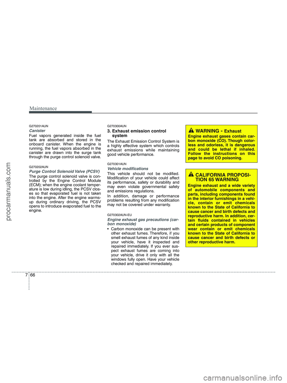 HYUNDAI VERACRUZ 2010  Owners Manual Maintenance
66 7
G270201AUN
Canister
Fuel vapors generated inside the fuel
tank are absorbed and stored in the
onboard canister. When the engine is
running, the fuel vapors absorbed in the
canister ar