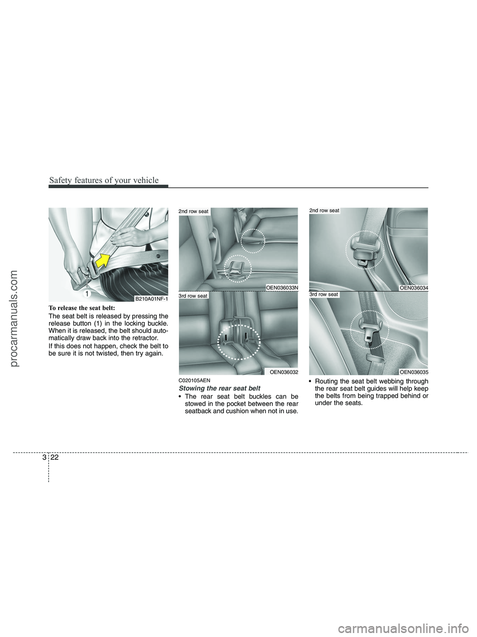 HYUNDAI VERACRUZ 2010  Owners Manual Safety features of your vehicle
22 3
To release the seat belt:
The seat belt is released by pressing the
release button (1) in the locking buckle.
When it is released, the belt should auto-
matically 