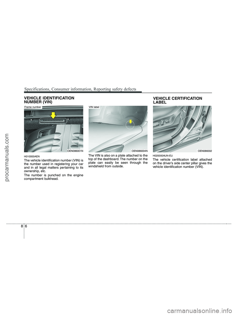 HYUNDAI VERACRUZ 2010  Owners Manual Specifications, Consumer information, Reporting safety defects
6 8
VEHICLE IDENTIFICATION
NUMBER (VIN)
H010000AEN
The vehicle identification number (VIN) is
the number used in registering your car
and