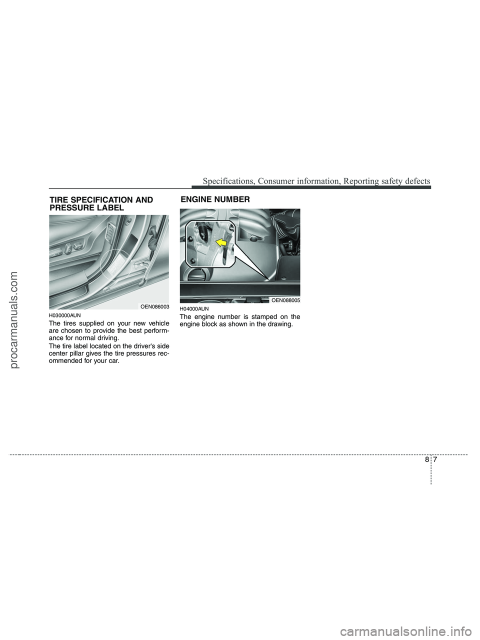 HYUNDAI VERACRUZ 2010  Owners Manual 87
Specifications, Consumer information, Reporting safety defects
H030000AUN
The tires supplied on your new vehicle
are chosen to provide the best perform-
ance for normal driving.
The tire label loca