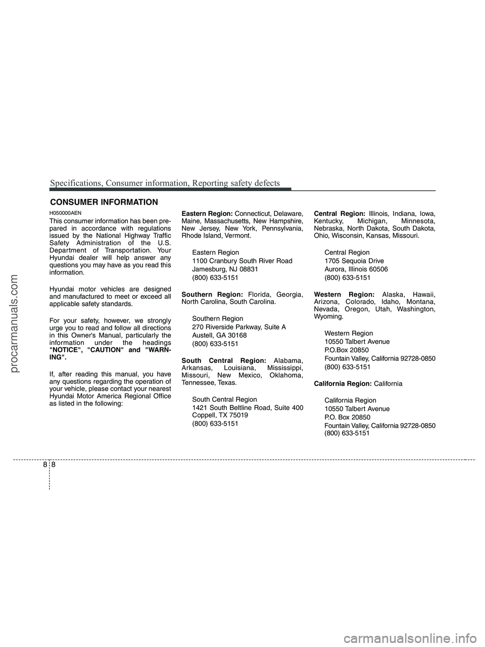 HYUNDAI VERACRUZ 2010  Owners Manual Specifications, Consumer information, Reporting safety defects
8 8
H050000AEN
This consumer information has been pre-
pared in accordance with regulations
issued by the National Highway Traffic
Safety