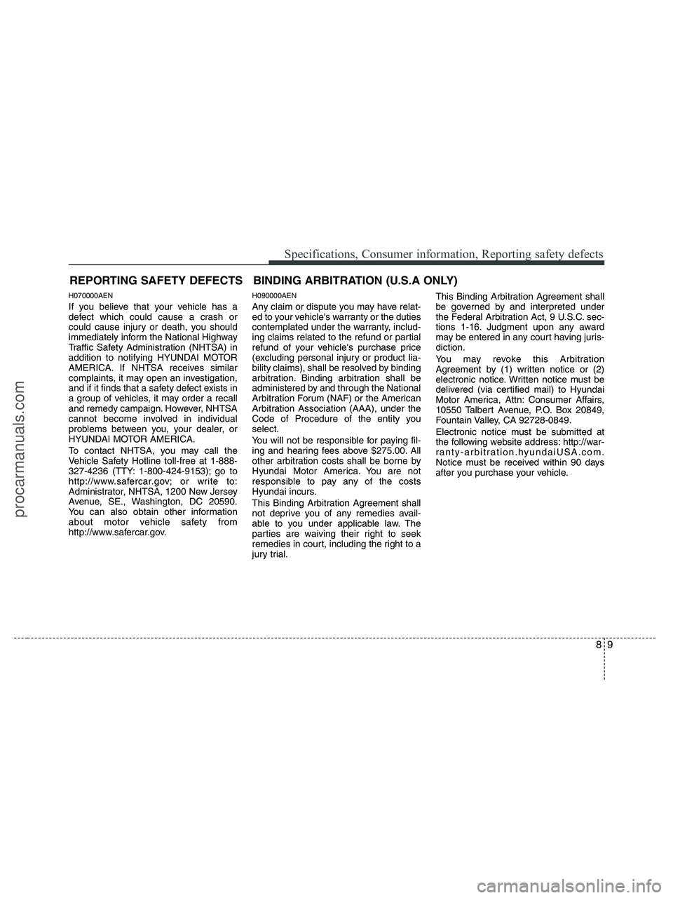 HYUNDAI VERACRUZ 2010  Owners Manual 89
Specifications, Consumer information, Reporting safety defects
H070000AEN
If you believe that your vehicle has a
defect which could cause a crash or
could cause injury or death, you should
immediat